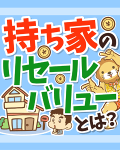 持ち家のリセールバリューとは？