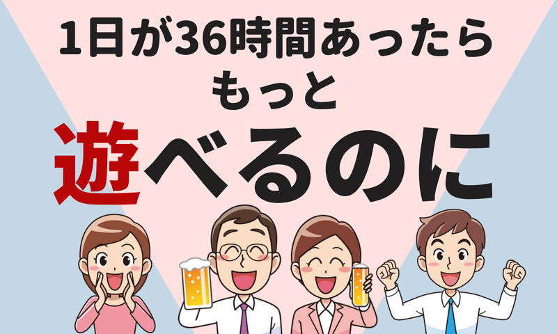 1日が36時間だったらもっと遊べるのに〜