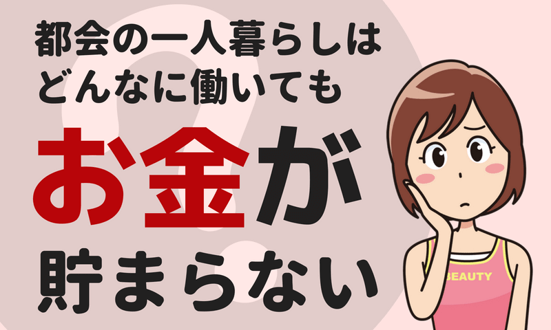 都会に一人暮らしだと働けども働けどもお金が貯まらない件