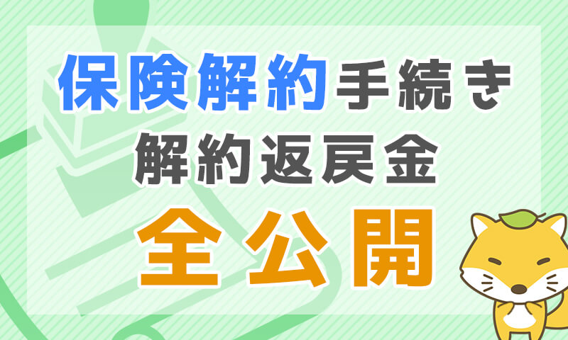 保険解約手続きの流れと解約返戻金額公開します