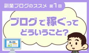 副業ブログのススメ【第1回】～ブログで稼げる理由～