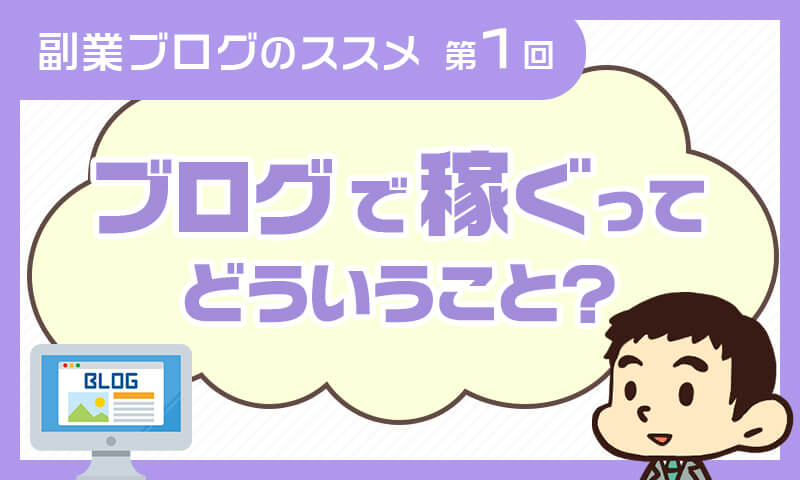 副業ブログのススメ【第1回】~ブログで稼げる理由~