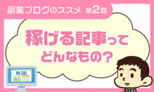 副業ブログのススメ【第2回】～稼げる記事ってなんだろう？～