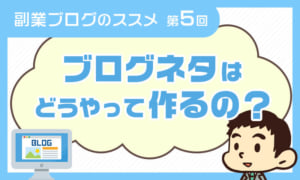 副業ブログのススメ【第5回】~ブログのネタを探してみよう~