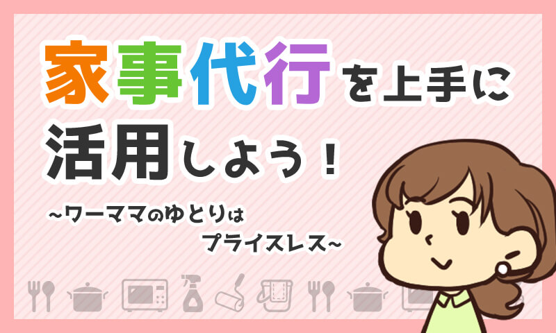 ワーママのゆとりはプライスレス!家事代行サービスを賢く利用しよう