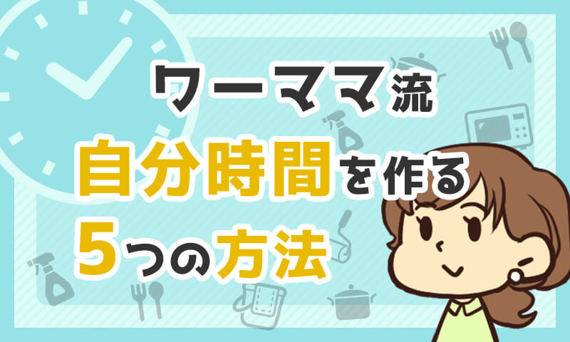 ワーママ流「忙しくても時間を生み出す」ための5つの方法