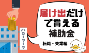 転職・失業時に絶対に抑えたい「届け出でもらえる補助金・給付金」かんたん解説