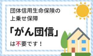 団体信用生命保険の上乗せ保障「がん団信」は不要である2つの理由
