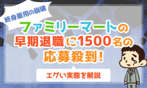 【終身雇用の崩壊】ファミリーマートの早期退職に1500名の応募殺到!エグい実態を解説