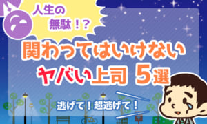 【人生の無駄】関わってはいけないヤバい上司5選