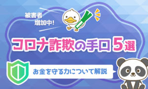 【被害者増加中】コロナ詐欺の手口5選と「お金を守る力」について解説