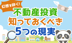 【幻想を砕く】不動産投資の知っておくべき5つの現実を解説