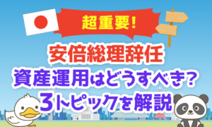 【超重要】安倍総理辞任で資産運用はどうすべきか?3トピックを分かりやすく解説