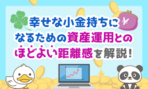 幸せな小金持ちになるための資産運用との「ほどよい」距離感について解説!