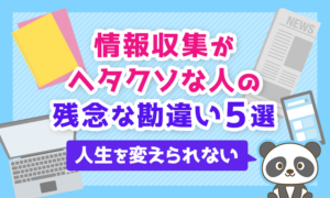 【人生を変えられない】情報収集がヘタクソな人の「残念な勘違い」5選