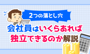 【2つの落とし穴】会社員はいくらあれば独立できるのか?を解説!
