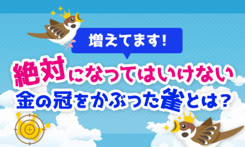 【増えてます】絶対になってはいけない「金の冠をかぶった雀」とは?
