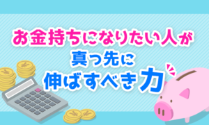 お金持ちになりたい人が真っ先に伸ばすべき「力」とは?