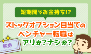 ストックオプション目当てのベンチャー転職はアリか？ナシか？