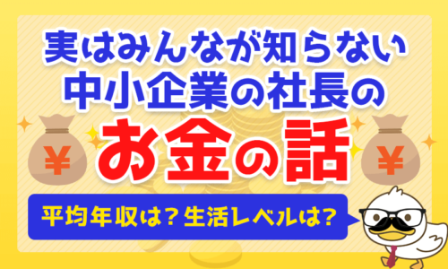 【平均年収は?生活レベルは?】実はみんなが知らない中小企業の社長の「お金の話」