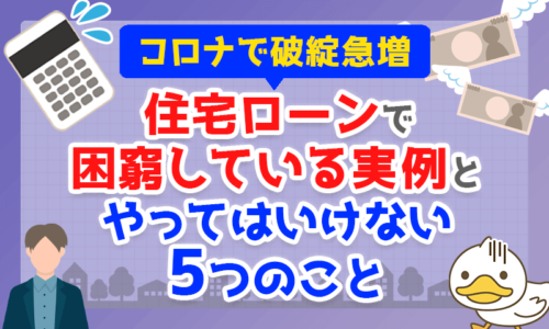 【コロナで破綻急増】住宅ローンで困窮している実例と