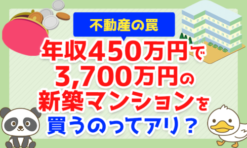 【不動産の罠】年収450万円で3,700万円の新築マンションを買うのってアリ？
