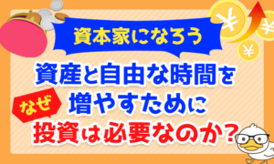 【資本家になろう】資産と自由な時間を増やすために「なぜ投資は必要なのか?」