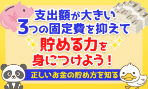 【正しいお金の貯め方を知る】支出額が大きい3つの固定費を抑えて貯める力を身につけよう！