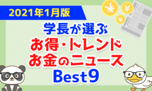 【2021年1月版】学長が選ぶ「お得・トレンド」お金のニュースBest9