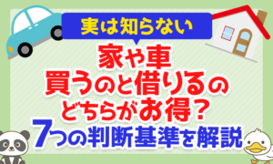 【7つの判断基準】家や車、買うのと借りるのどちらがお得?実は知らない「判断基準」を解説