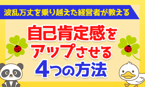波乱万丈を乗り越えた経営者が教える!自己肯定感をアップさせる4つの方法