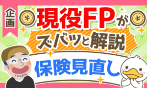 【現役FPに聞く!】保険見直しの考え方を5つの事例からズバッと解説!