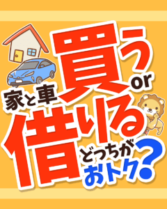 家と車は買うのと借りるのどっちがお得？0