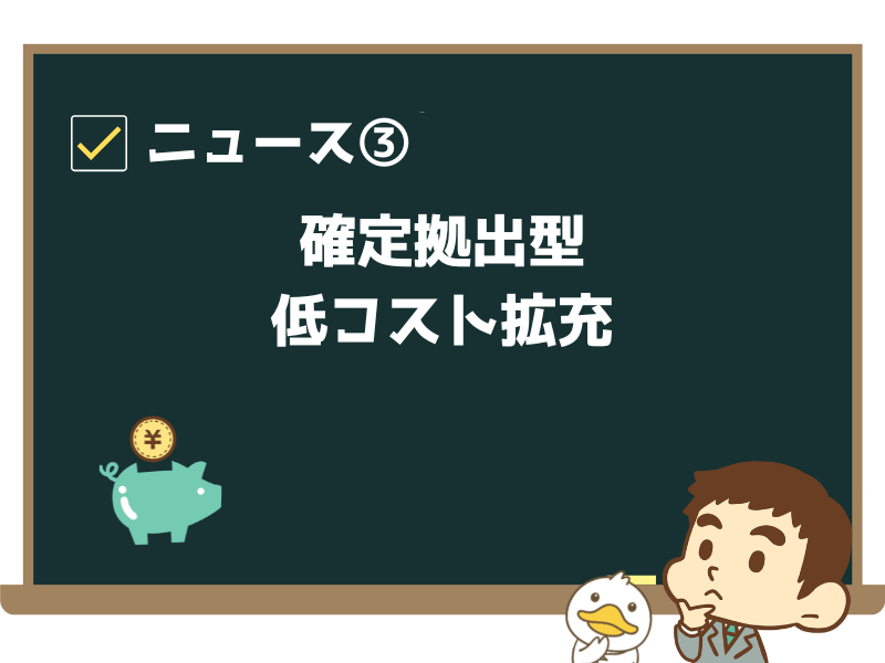 ニュース③:「確定拠出型、低コスト拡充」