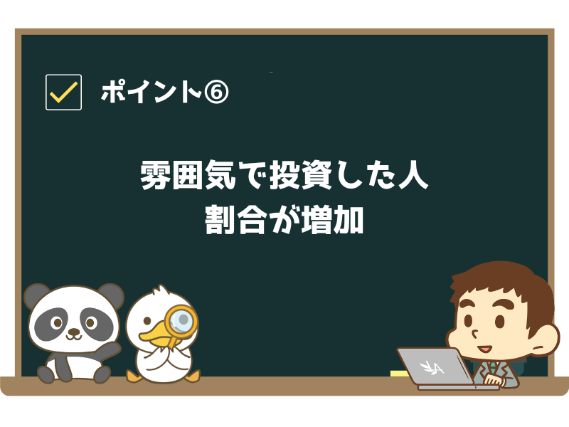 ポイント⑥:雰囲気で投資した人の割合が増加
