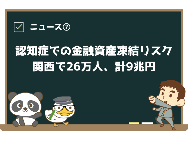 ニュース⑦:「認知症での金融資産凍結リスク 関西で26万人、計9兆円」