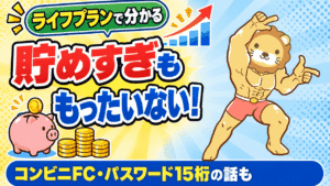 貯めすぎも損！ライフプランの話とコンビニFC・パスワード15桁の理由