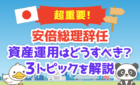 安倍総理辞任！資産運用はどうすべきか解説
