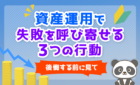 資産運用で失敗を呼び寄せる3つの行動
