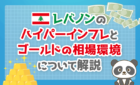 レバノンのハイパーインフレとゴールドの相場環境を解説