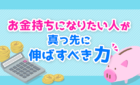 お金持ちになりたい人が真っ先に伸ばすべき力