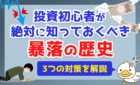 投資初心者が絶対に知っておくべき暴落の歴史と3つの対策を解説