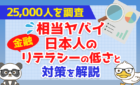 相当ヤバイ日本人の金融リテラシーの低さと対策を解説