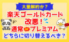 【大量解約か？】楽天ゴールドカード改悪！通常カードorプレミアム、どちらに切り替えるべきかを解説