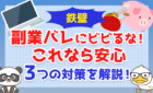 【鉄壁】副業バレにビビるな！これなら安心3つの対策を解説！