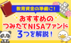 教育資金（学費）の準備におすすめのつみたてNISAファンド3つを解説！
