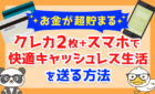 【お金が超貯まる】「クレカ2枚+スマホ」で快適キャッシュレス生活を送る方法