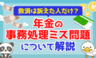 【救済は訴えた人だけ?】年金の「事務処理ミス問題」について解説