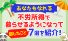 【あなたもなれる】不労所得で暮らせるようになって感じた事7選を紹介！