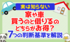 【7つの判断基準】家や車、買うのと借りるのどちらがお得？実は知らない「判断基準」を解説